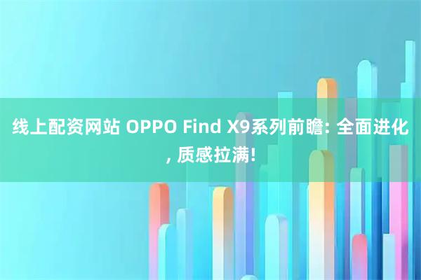 线上配资网站 OPPO Find X9系列前瞻: 全面进化, 质感拉满!