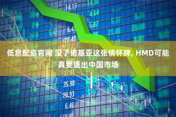 低息配资官网 没了诺基亚这张情怀牌, HMD可能真要退出中国市场