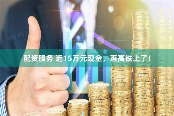配资服务 近15万元现金，落高铁上了！