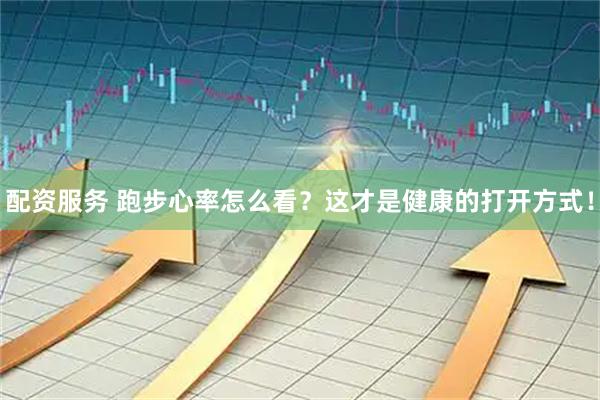 配资服务 跑步心率怎么看？这才是健康的打开方式！