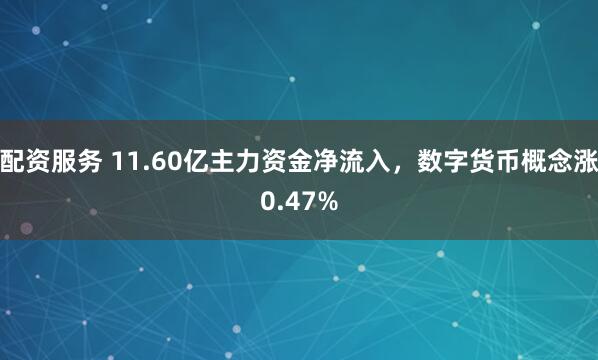 配资服务 11.60亿主力资金净流入，数字货币概念涨0.47%