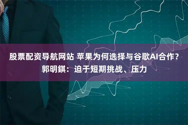 股票配资导航网站 苹果为何选择与谷歌AI合作？郭明錤：迫于短期挑战、压力