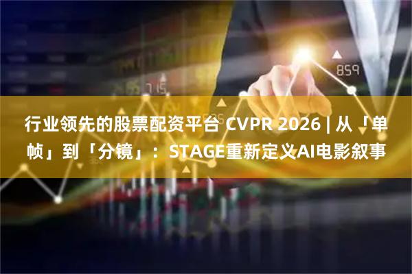 行业领先的股票配资平台 CVPR 2026 | 从「单帧」到「分镜」：STAGE重新定义AI电影叙事