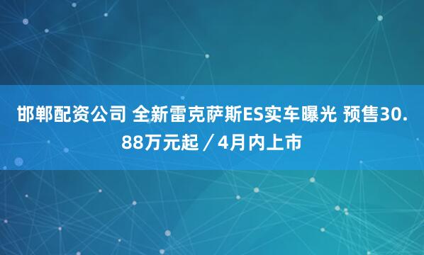 邯郸配资公司 全新雷克萨斯ES实车曝光 预售30.88万元起／4月内上市