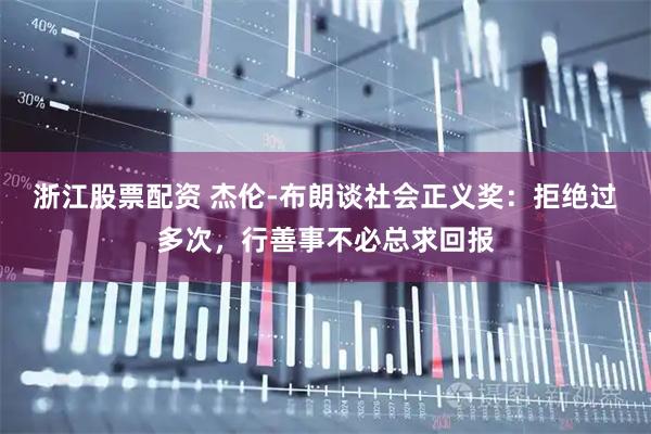 浙江股票配资 杰伦-布朗谈社会正义奖：拒绝过多次，行善事不必总求回报