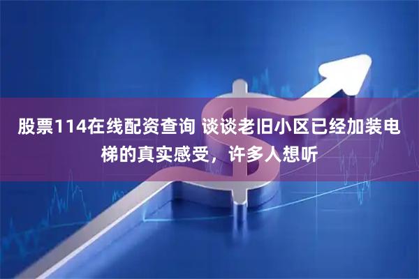 股票114在线配资查询 谈谈老旧小区已经加装电梯的真实感受，许多人想听