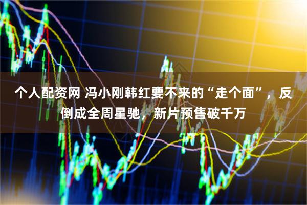 个人配资网 冯小刚韩红要不来的“走个面”，反倒成全周星驰，新片预售破千万